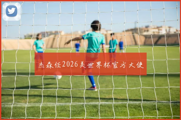 杰森任2026美世界杯官方大使